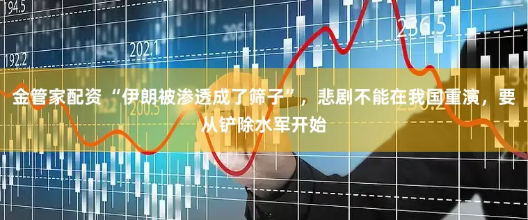 金管家配资 “伊朗被渗透成了筛子”，悲剧不能在我国重演，要从铲除水军开始